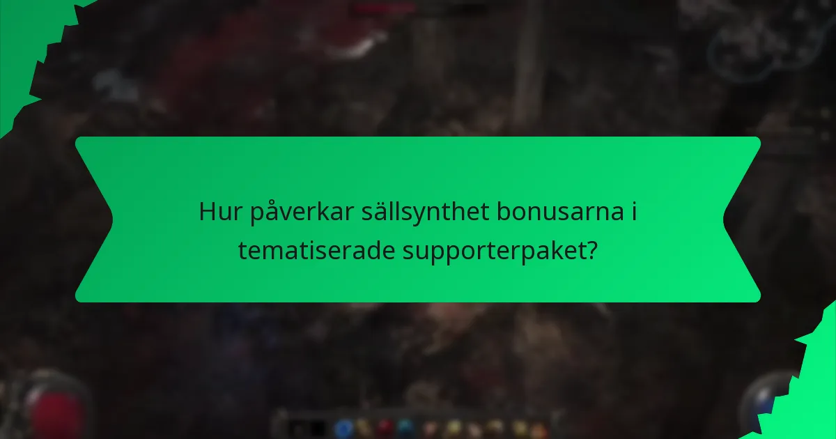 Hur påverkar sällsynthet bonusarna i tematiserade supporterpaket?